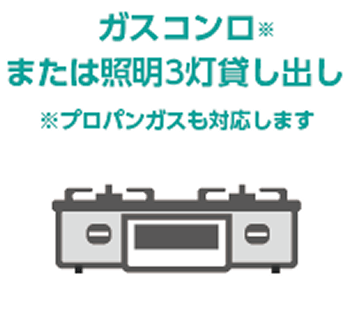 ガスコンロまたは照明3灯貸し出し（プロパンガスも対応します）